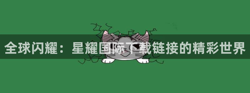 伟德国际1946体育2：全球闪耀：星耀国际下载链接的精彩世界