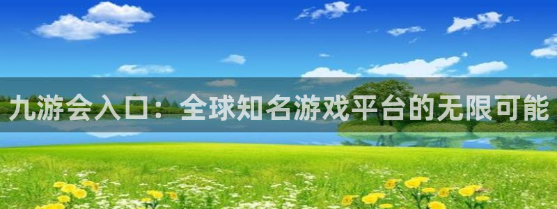 伟德国际1946游戏有哪些好玩的：九游会入口：全球知名游戏平台的无限可能