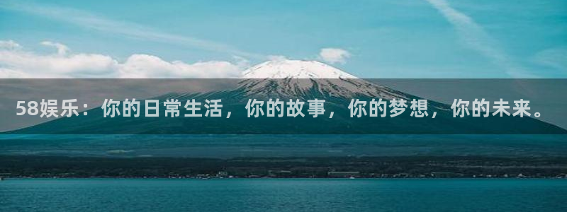 伟德国际1946集团总部：58娱乐：你的日常生活，你的故事，你的梦想，你的未来。