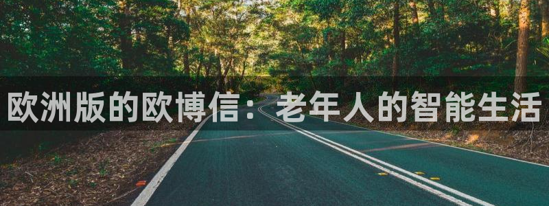 伟德国际1946体育平台注册：欧洲版的欧博信：老年人的智能生活