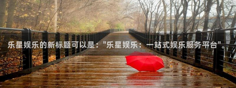 伟德国际19463注册：乐星娱乐的新标题可以是：\