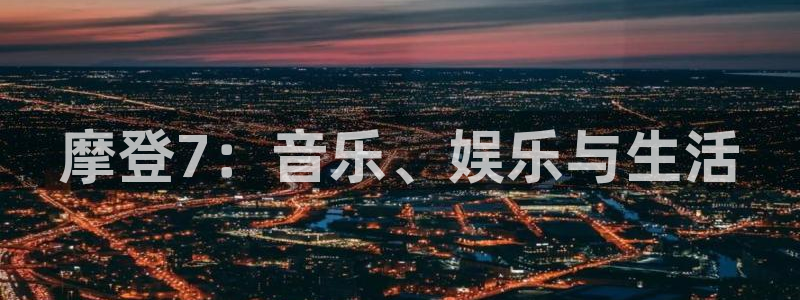 伟德国际1946平台主管：摩登7：音乐、娱乐与生活