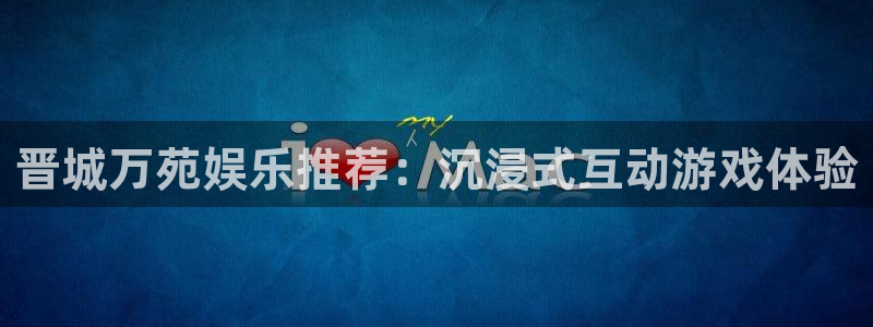 伟德国际1946体育平台注册：晋城万苑娱乐推荐：沉浸式互动游戏体验