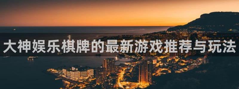 伟德国际1946体育4：大神娱乐棋牌的最新游戏推荐与玩法