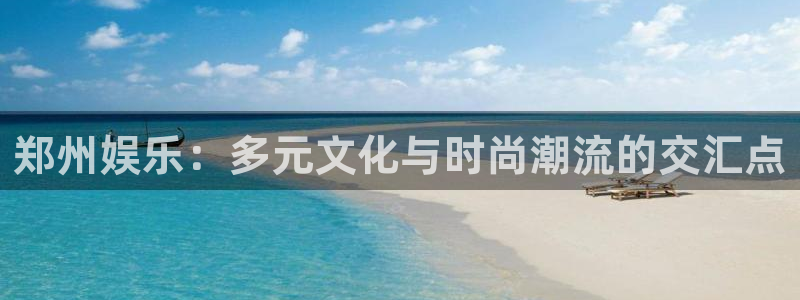 伟德国际1946体育注册：郑州娱乐：多元文化与时尚潮流的交汇点