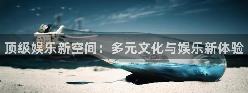 伟德国际1946体育f开户：顶级娱乐新空间：多元文化与娱乐新体验