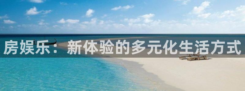 伟德国际1946主管：房娱乐：新体验的多元化生活方式