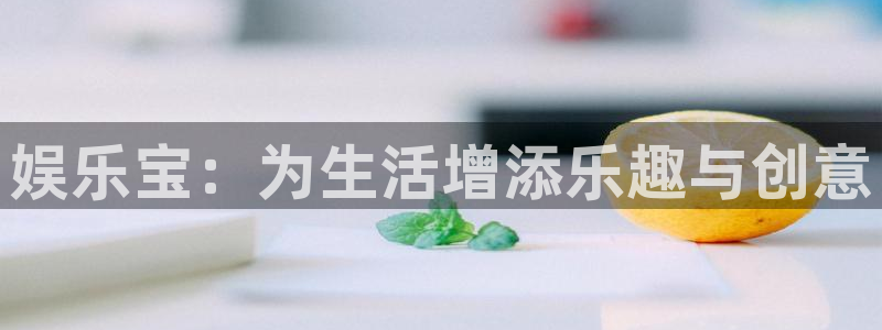 伟德国际1946体育官网注册：娱乐宝：为生活增添乐趣与创意
