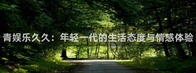 伟德国际19465：青娱乐久久：年轻一代的生活态度与情感体验