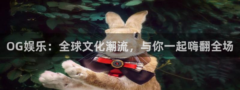 伟德国际1946体育eon：OG娱乐：全球文化潮流，与你一起嗨翻全场
