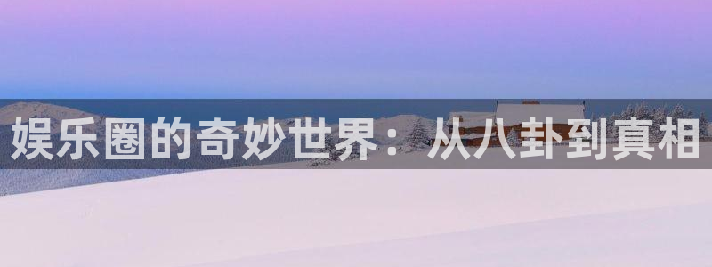 佛山市南海伟德国际1946机电仪器有限公司：娱乐圈的奇妙世界：从八卦到真相