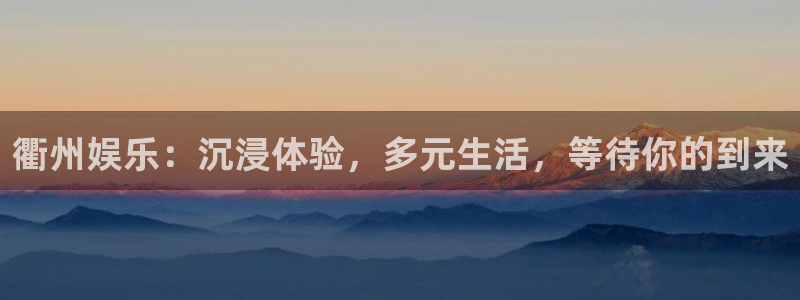 伟德国际1946体育合法嘛：衢州娱乐：沉浸体验，多元生活，等待你的到来