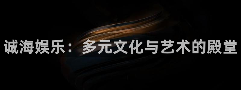 伟德国际1946体育app下载：诚海娱乐：多元文化与艺术的殿堂