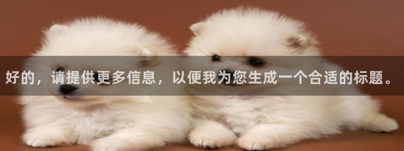 伟德国际1946体育3：好的，请提供更多信息，以便我为您生成一个合适的标题。