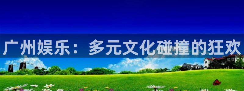 伟德国际1946体育4：广州娱乐：多元文化碰撞的狂欢