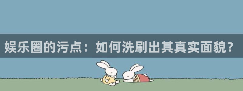 伟德国际1946登录界面入口：娱乐圈的污点：如何洗刷出其真实面貌？