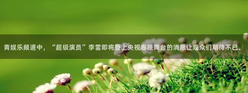 伟德国际19462登录地址：青娱乐频道中，“超级演员”李雷即将登上央视春晚舞台的消息让观众们期待不已。