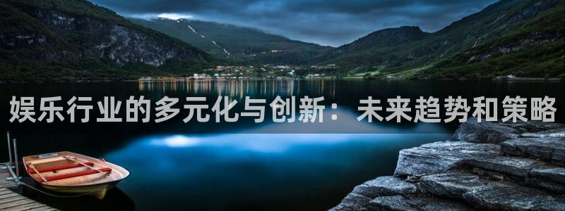 伟德国际19463官网：娱乐行业的多元化与创新：未来趋势和策略