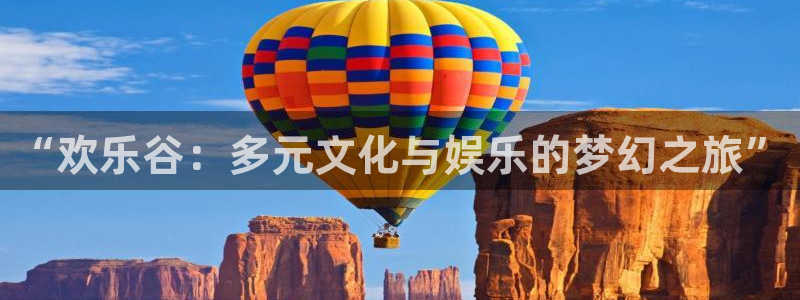 伟德国际1946平台开户链接：“欢乐谷：多元文化与娱乐的梦幻之旅”