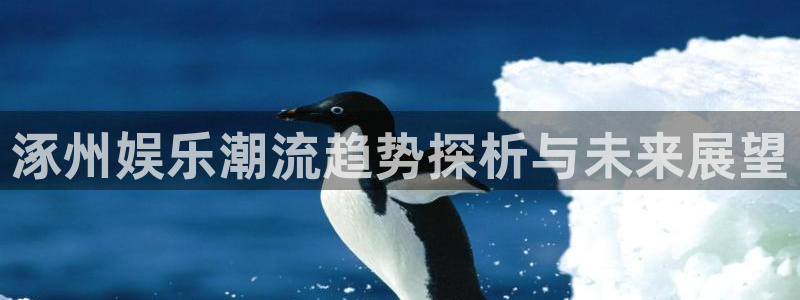 伟德国际1946体育2官网入口：涿州娱乐潮流趋势探析与未来展望