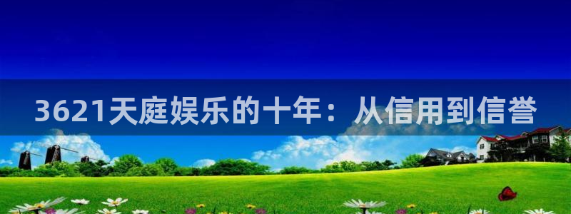 伟德国际1946电子有限公司：3621天庭娱乐的十年：从信用到信誉